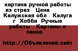 картина ручной работы из страз › Цена ­ 6 000 - Калужская обл., Калуга г. Хобби. Ручные работы » Картины и панно   